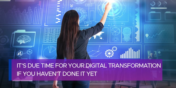 It’s Due Time for Your Digital Transformation if You Haven’t Done It Yet