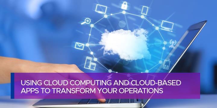 Using Cloud Computing and Cloud-based Apps to Transform Your Operations